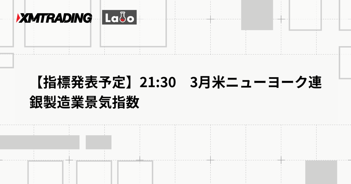 【指標発表予定】21:30　3月米ニューヨーク連銀製造業景気指数