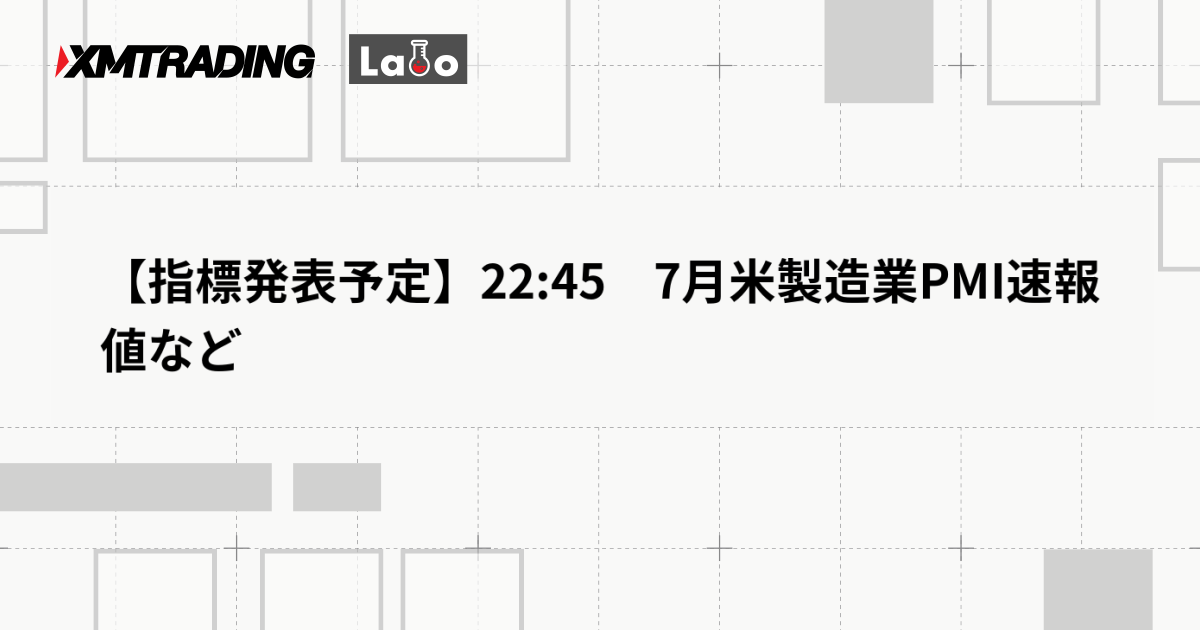 【指標発表予定】22:45　7月米製造業PMI速報値など
