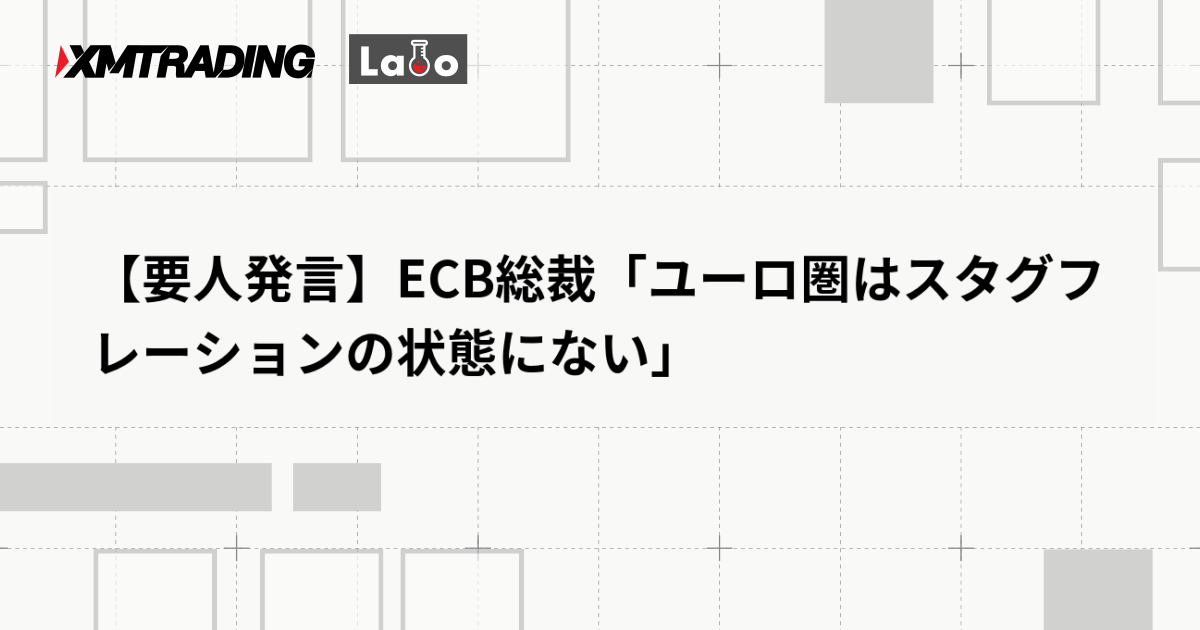 【要人発言】ECB総裁「ユーロ圏はスタグフレーションの状態にない」