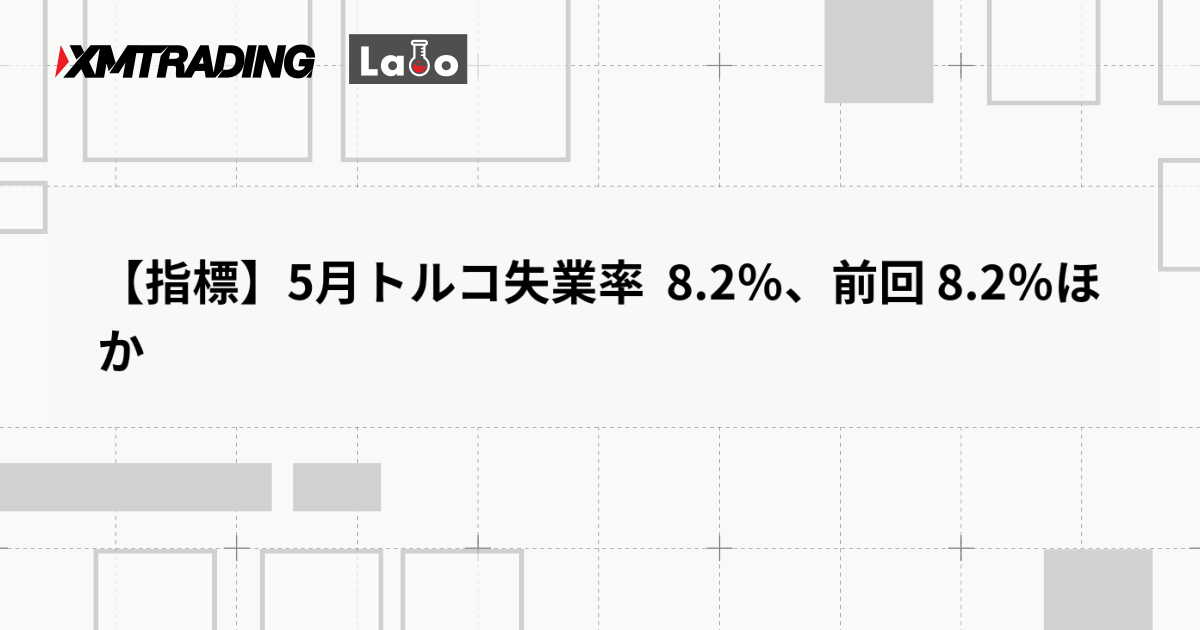 【指標】5月トルコ失業率  8.2％、前回 8.2％ほか
