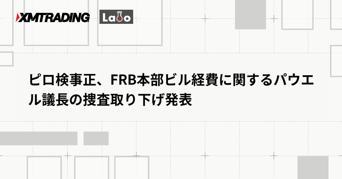 ピロ検事正、FRB本部ビル経費に関するパウエル議長の捜査取り下げ発表