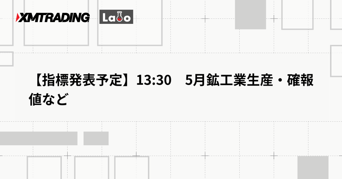 【指標発表予定】13:30　5月鉱工業生産・確報値など
