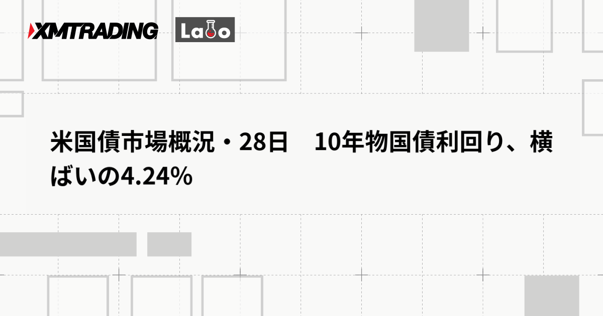 米国債市場概況・28日　10年物国債利回り、横ばいの4.24％