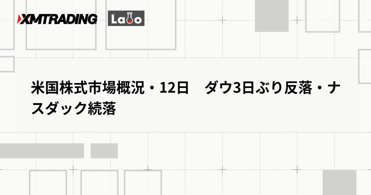 米国株式市場概況・12日　ダウ3日ぶり反落・ナスダック続落