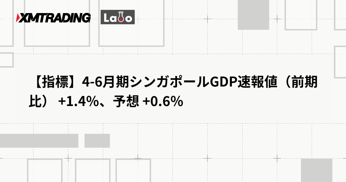 【指標】4-6月期シンガポールGDP速報値（前期比） +1.4％、予想 +0.6％