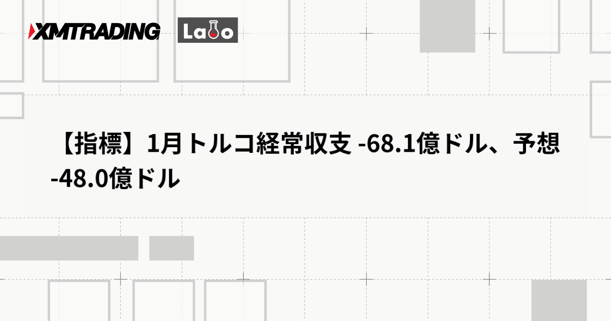 【指標】1月トルコ経常収支 -68.1億ドル、予想 -48.0億ドル