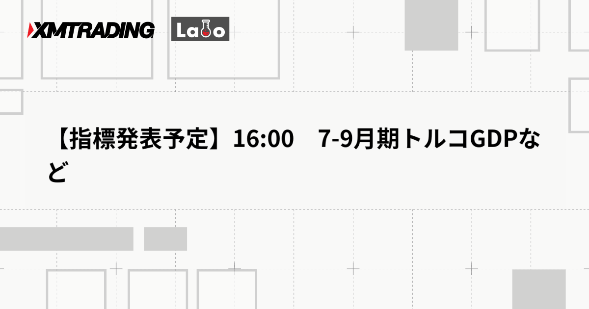 【指標発表予定】16:00　7-9月期トルコGDPなど