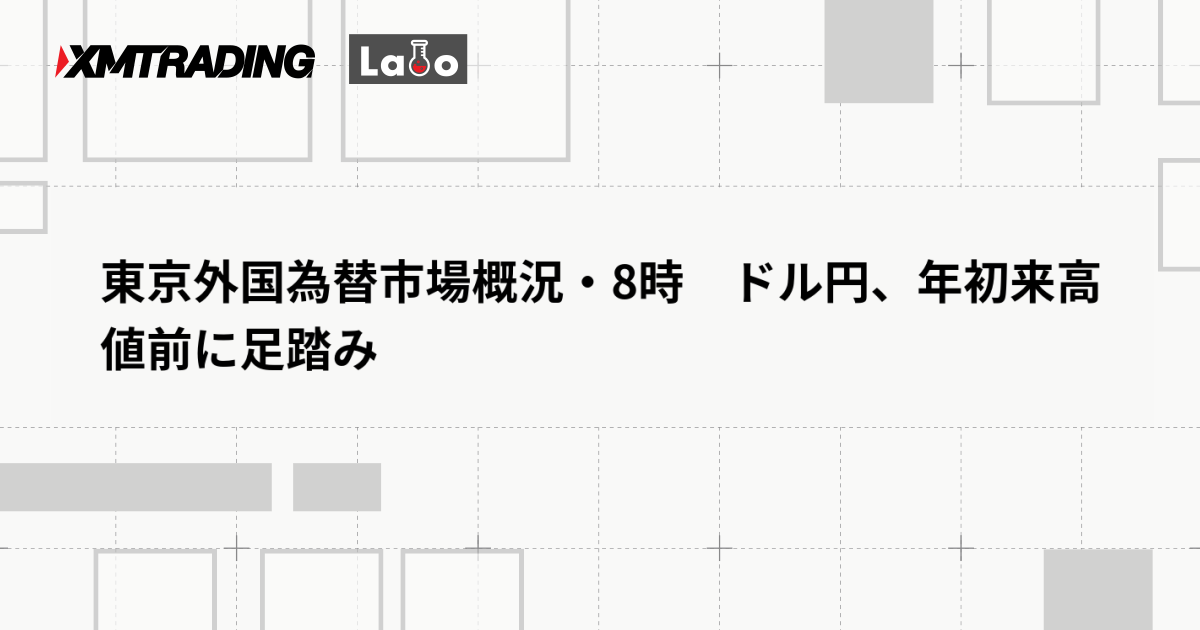 東京外国為替市場概況・8時　ドル円、年初来高値前に足踏み