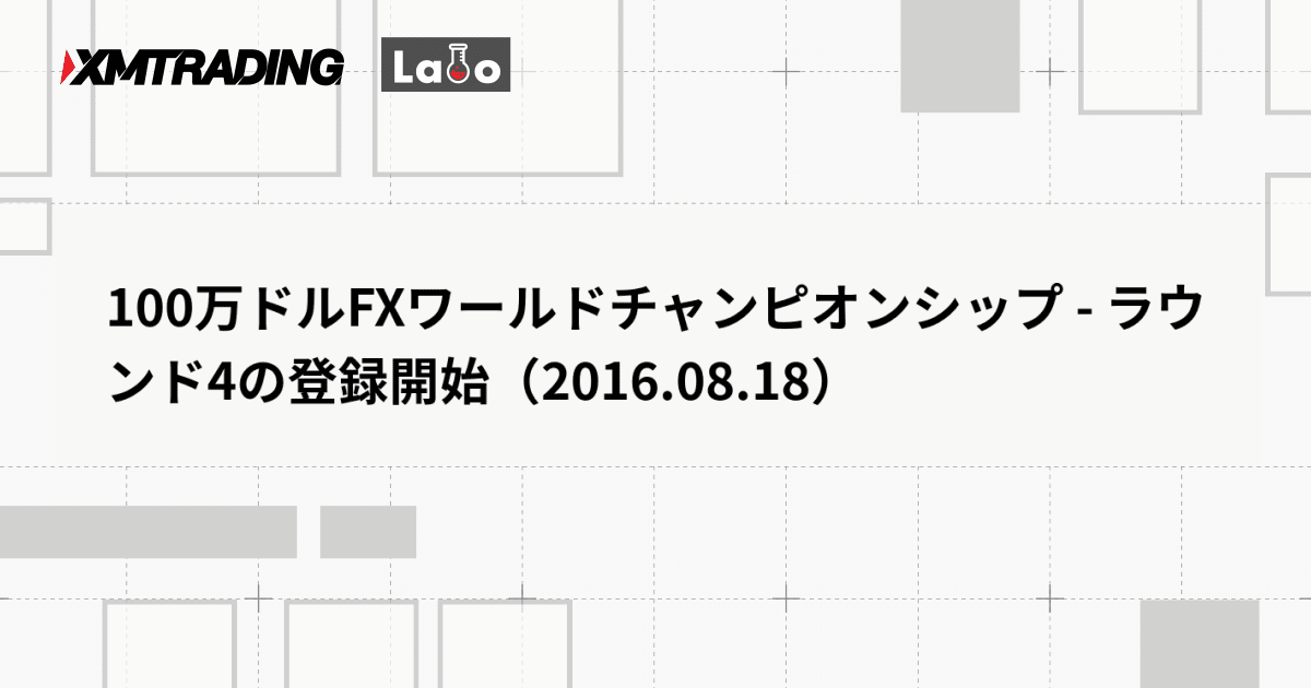 100万ドルFXワールドチャンピオンシップ - ラウンド4の登録開始（2016.08.18）