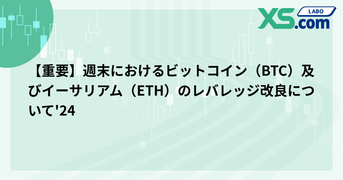 【重要】週末におけるビットコイン（BTC）及びイーサリアム（ETH）のレバレッジ改良について'24