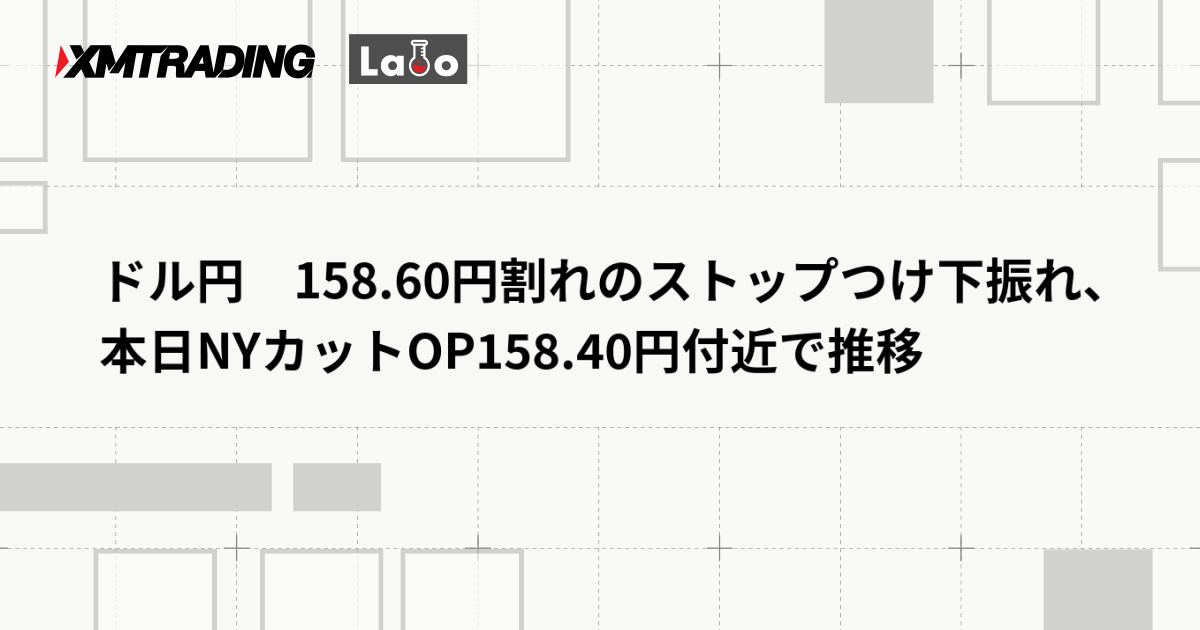 ドル円　158.60円割れのストップつけ下振れ、本日NYカットOP158.40円付近で推移