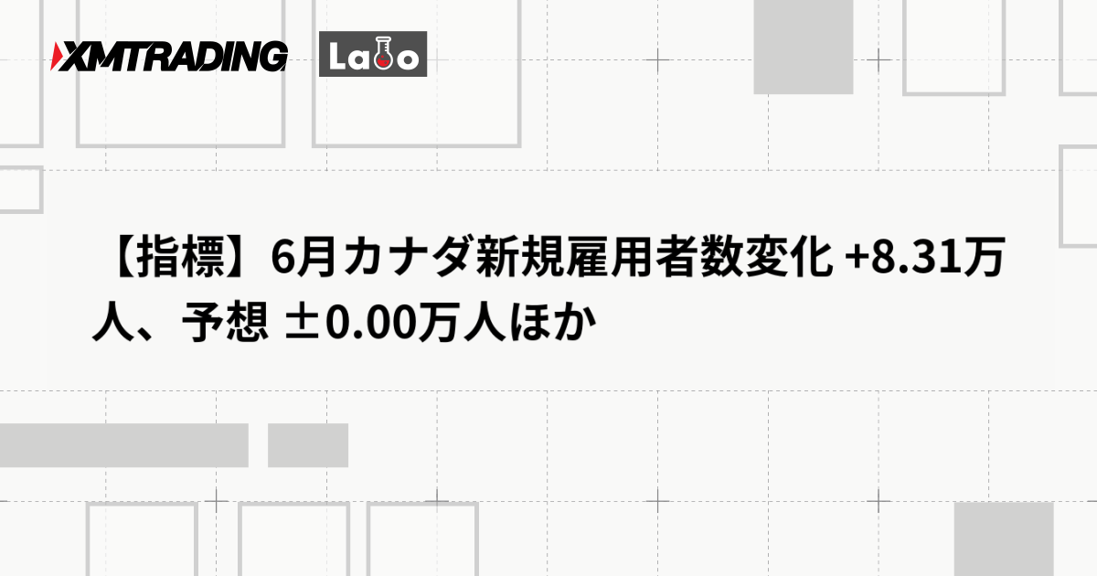 【指標】6月カナダ新規雇用者数変化 +8.31万人、予想 ±0.00万人ほか