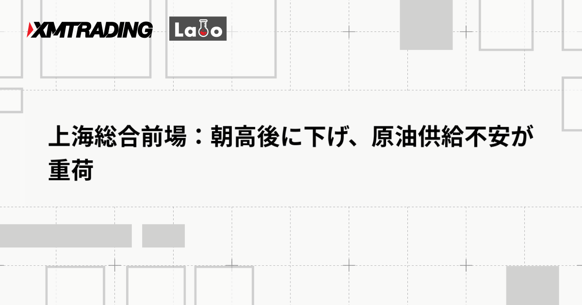 上海総合前場：朝高後に下げ、原油供給不安が重荷