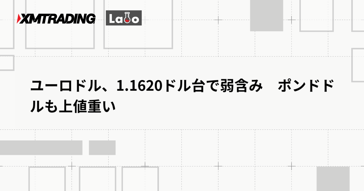 ユーロドル、1.1620ドル台で弱含み　ポンドドルも上値重い