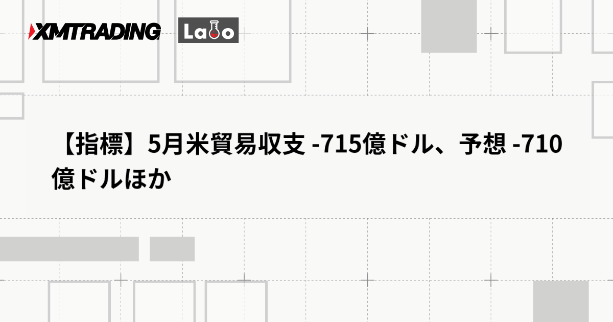 【指標】5月米貿易収支 -715億ドル、予想 -710億ドルほか
