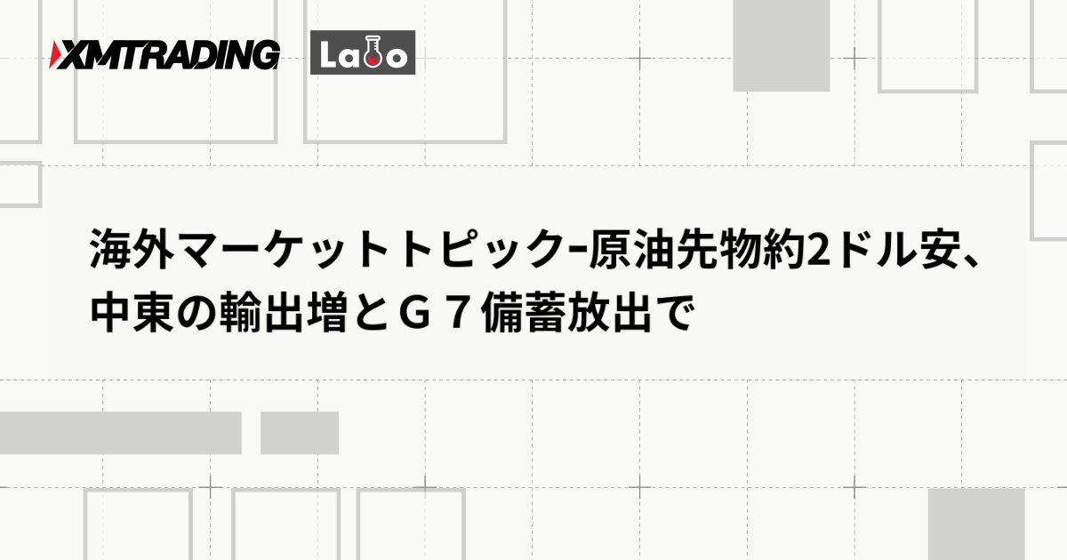 海外マーケットトピックｰ原油先物約2ドル安、中東の輸出増とＧ７備蓄放出で