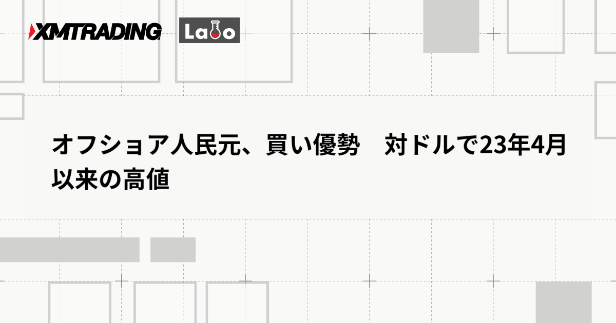 オフショア人民元、買い優勢　対ドルで23年4月以来の高値