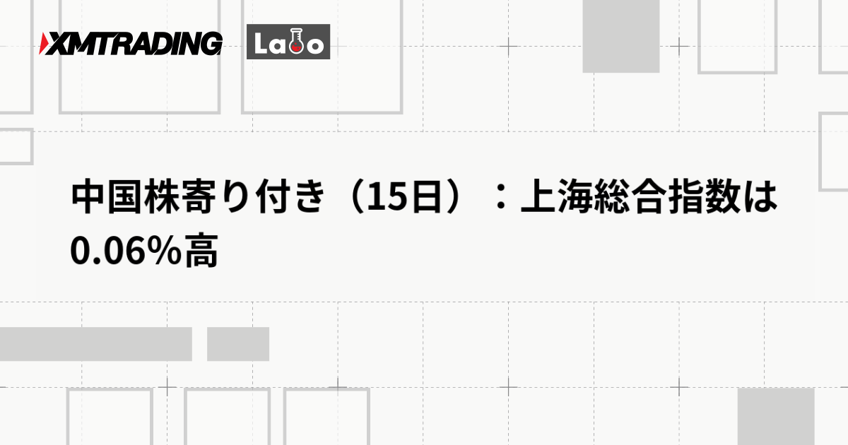 中国株寄り付き（15日）：上海総合指数は0.06％高