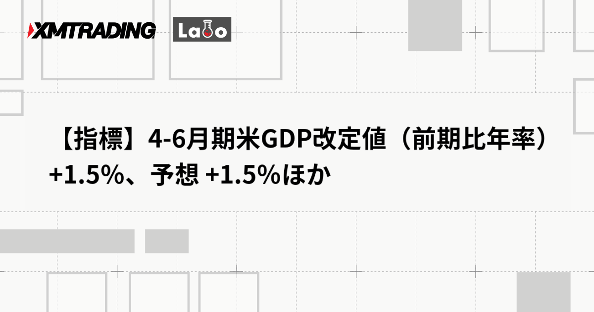 【指標】4-6月期米GDP改定値（前期比年率） +1.5％、予想 +1.5％ほか