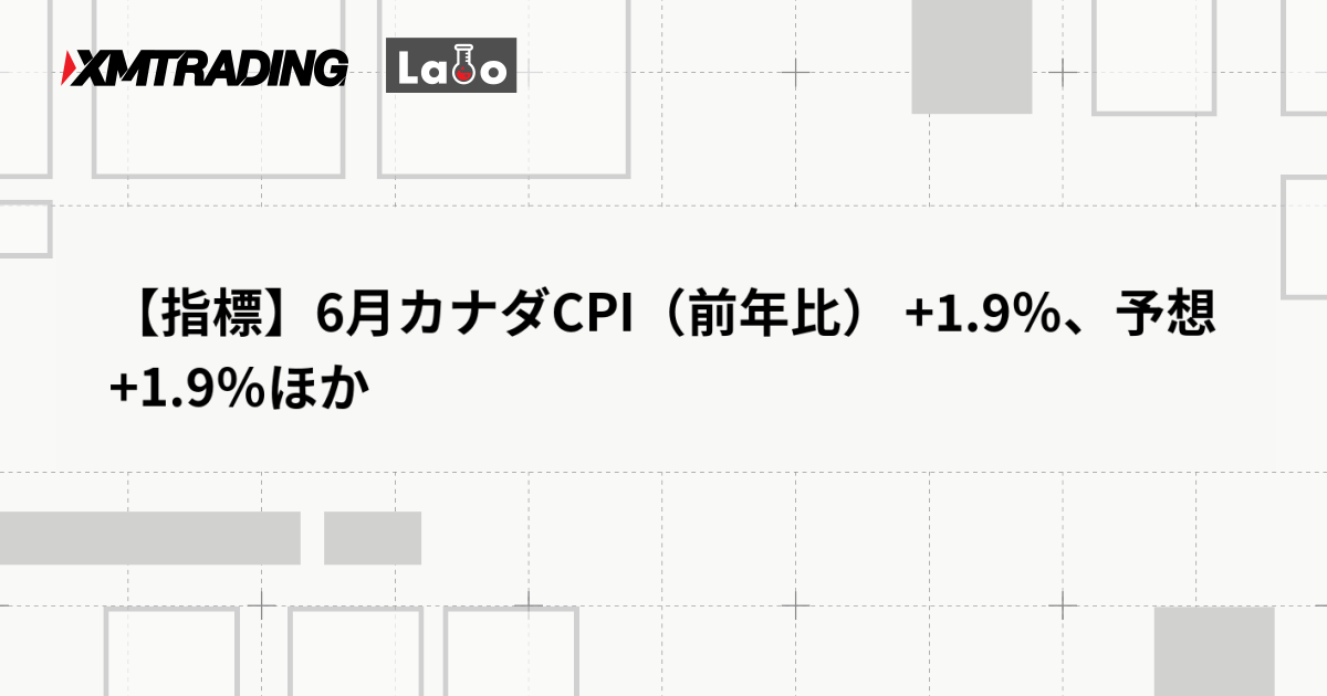 【指標】6月カナダCPI（前年比） +1.9％、予想 +1.9％ほか