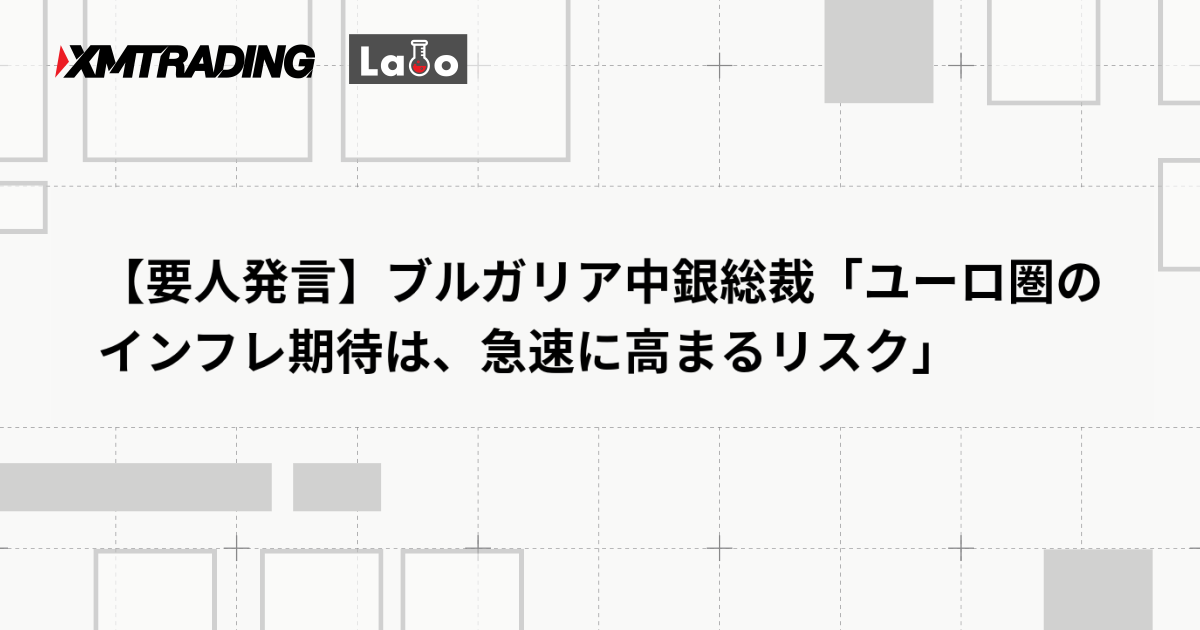 【要人発言】ブルガリア中銀総裁「ユーロ圏のインフレ期待は、急速に高まるリスク」
