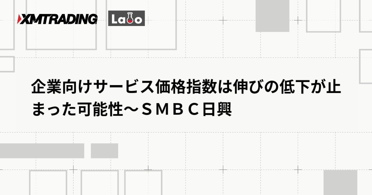 企業向けサービス価格指数は伸びの低下が止まった可能性～ＳＭＢＣ日興