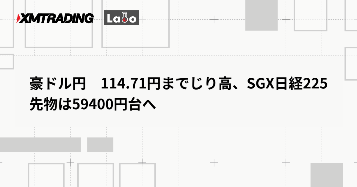 豪ドル円　114.71円までじり高、SGX日経225先物は59400円台へ