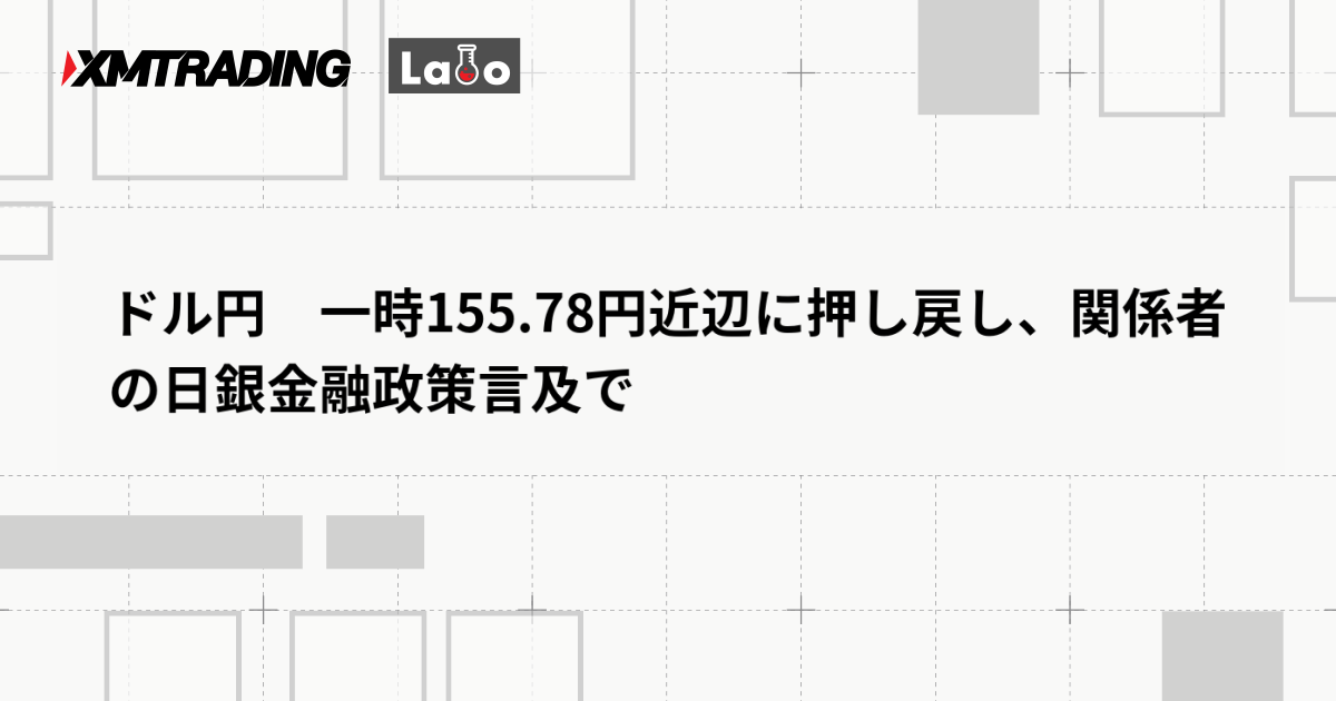 ドル円　一時155.78円近辺に押し戻し、関係者の日銀金融政策言及で