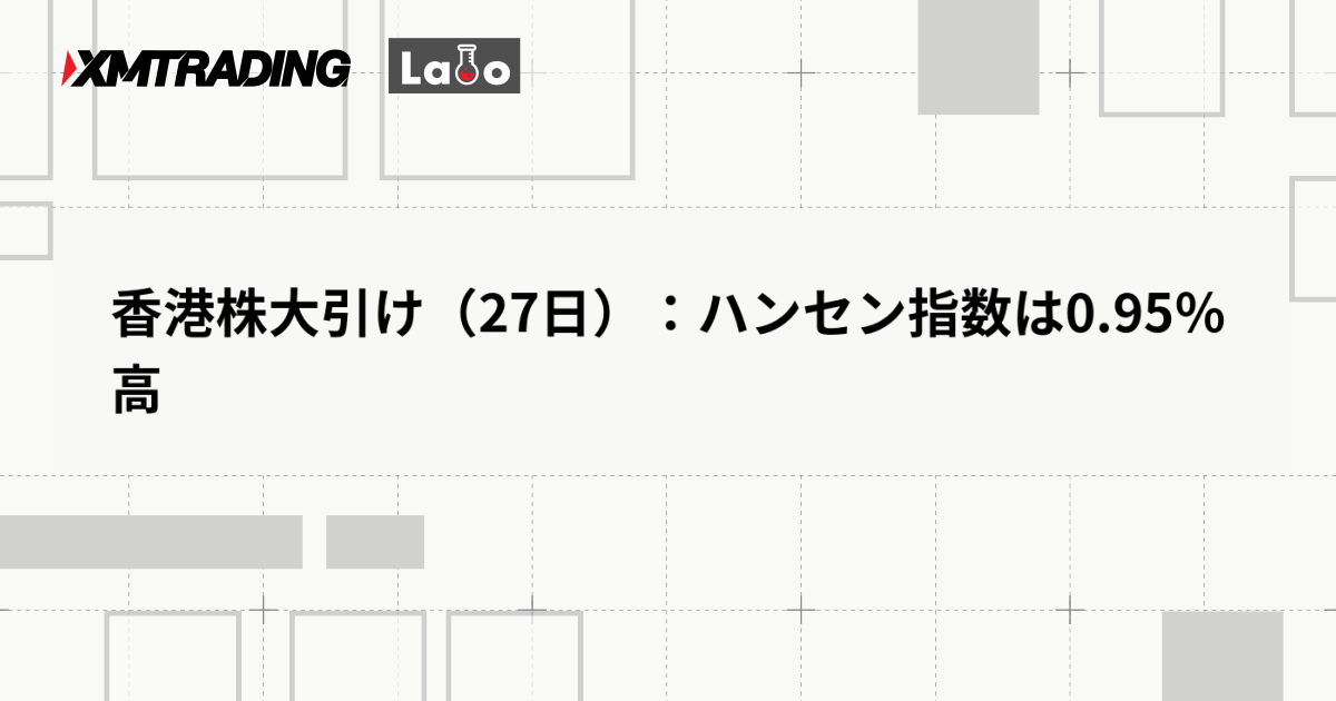 香港株大引け（27日）：ハンセン指数は0.95％高