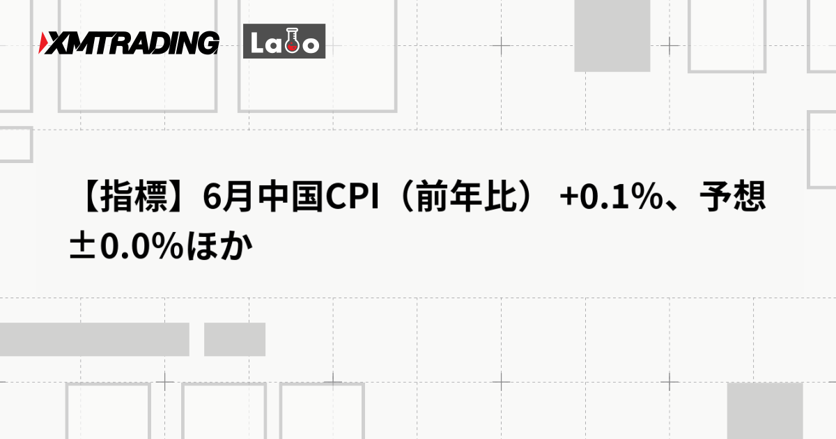 【指標】6月中国CPI（前年比） +0.1％、予想 ±0.0％ほか