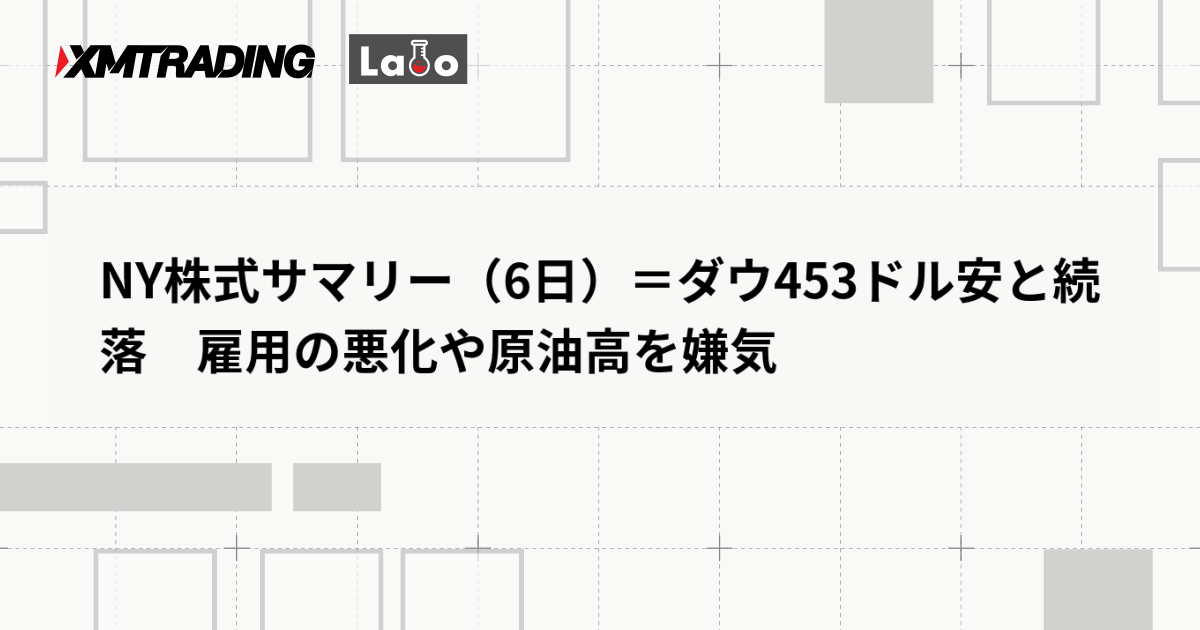 NY株式サマリー（6日）＝ダウ453ドル安と続落　雇用の悪化や原油高を嫌気