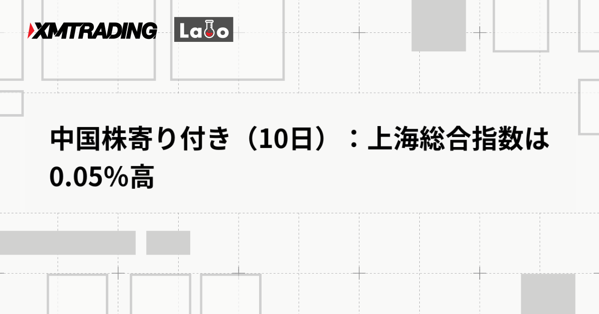中国株寄り付き（10日）：上海総合指数は0.05％高
