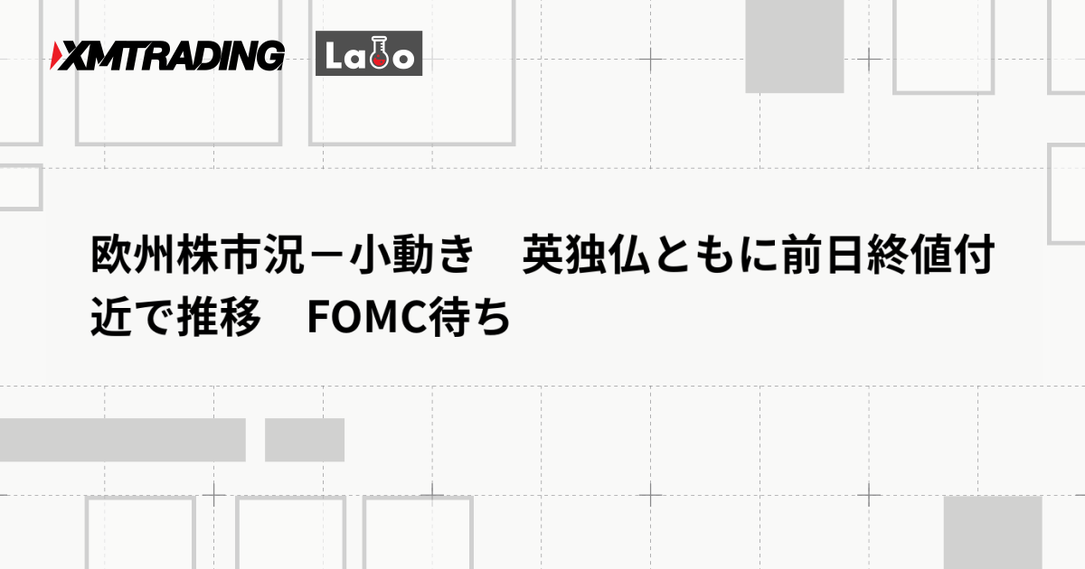 欧州株市況－小動き　英独仏ともに前日終値付近で推移　FOMC待ち
