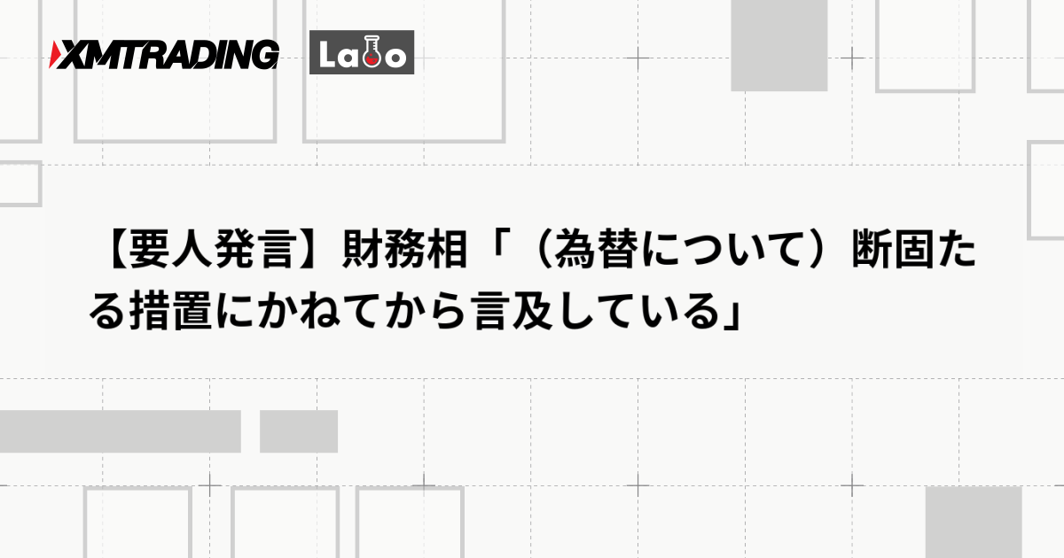 【要人発言】財務相「（為替について）断固たる措置にかねてから言及している」