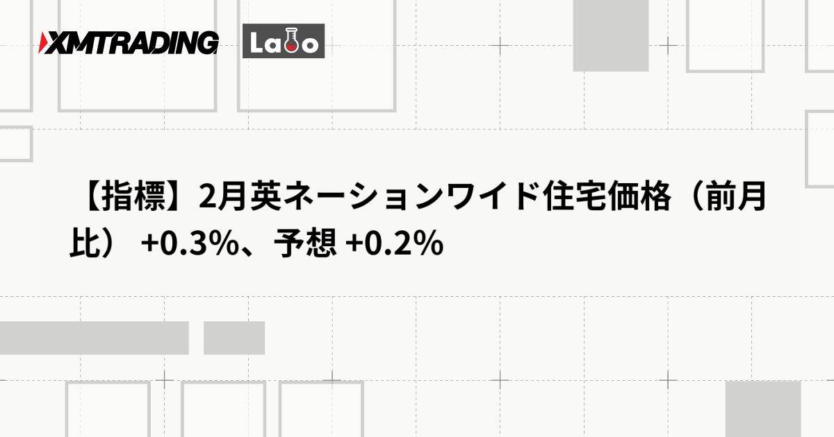 【指標】2月英ネーションワイド住宅価格（前月比） +0.3％、予想 +0.2％