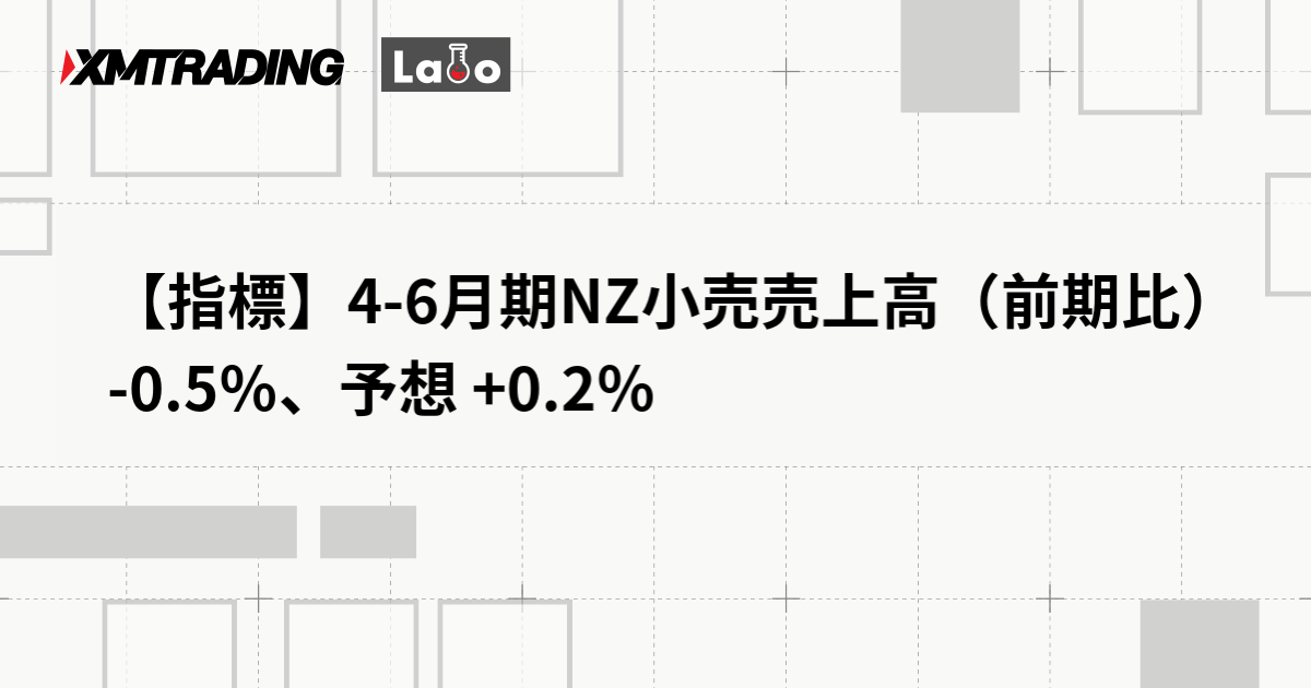 【指標】4-6月期NZ小売売上高（前期比） -0.5％、予想 +0.2％