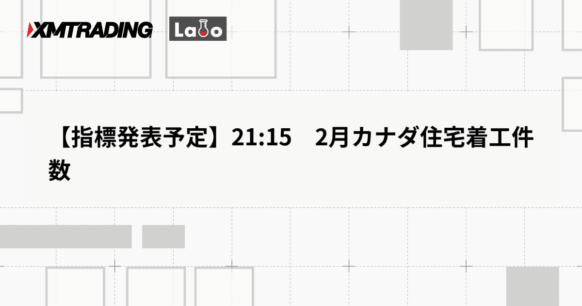 【指標発表予定】21:15　2月カナダ住宅着工件数