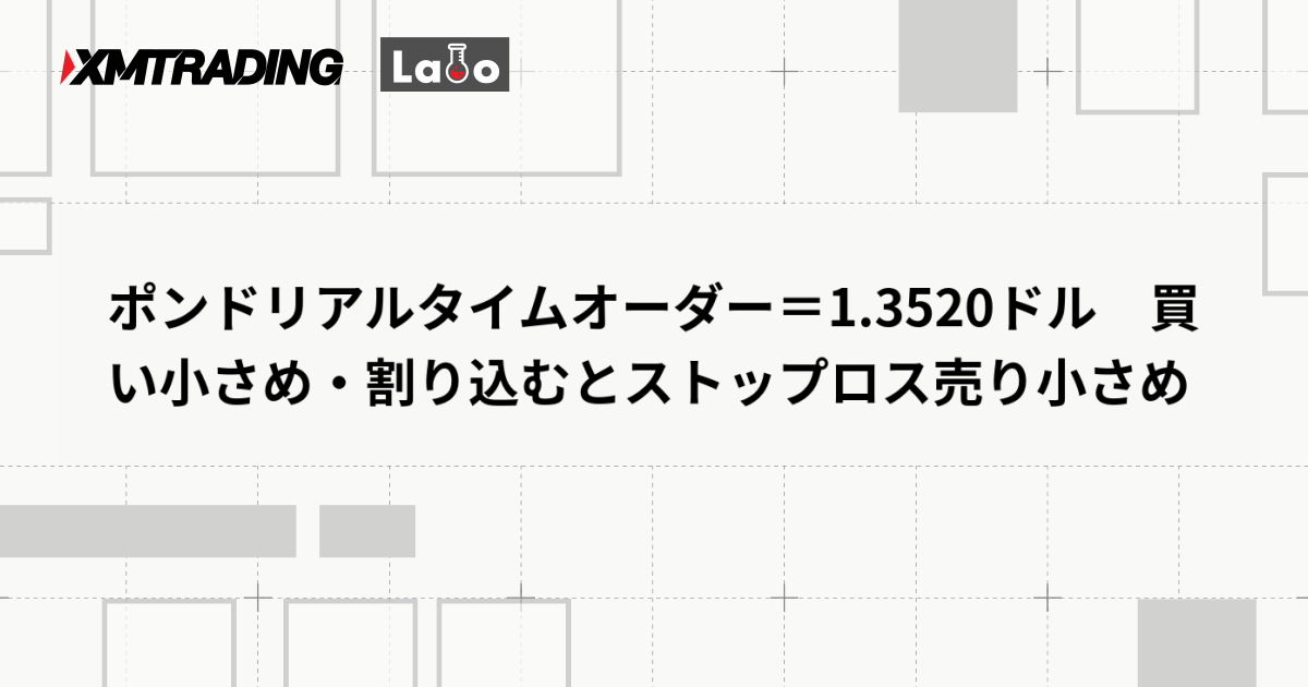 ポンドリアルタイムオーダー＝1.3520ドル　買い小さめ・割り込むとストップロス売り小さめ
