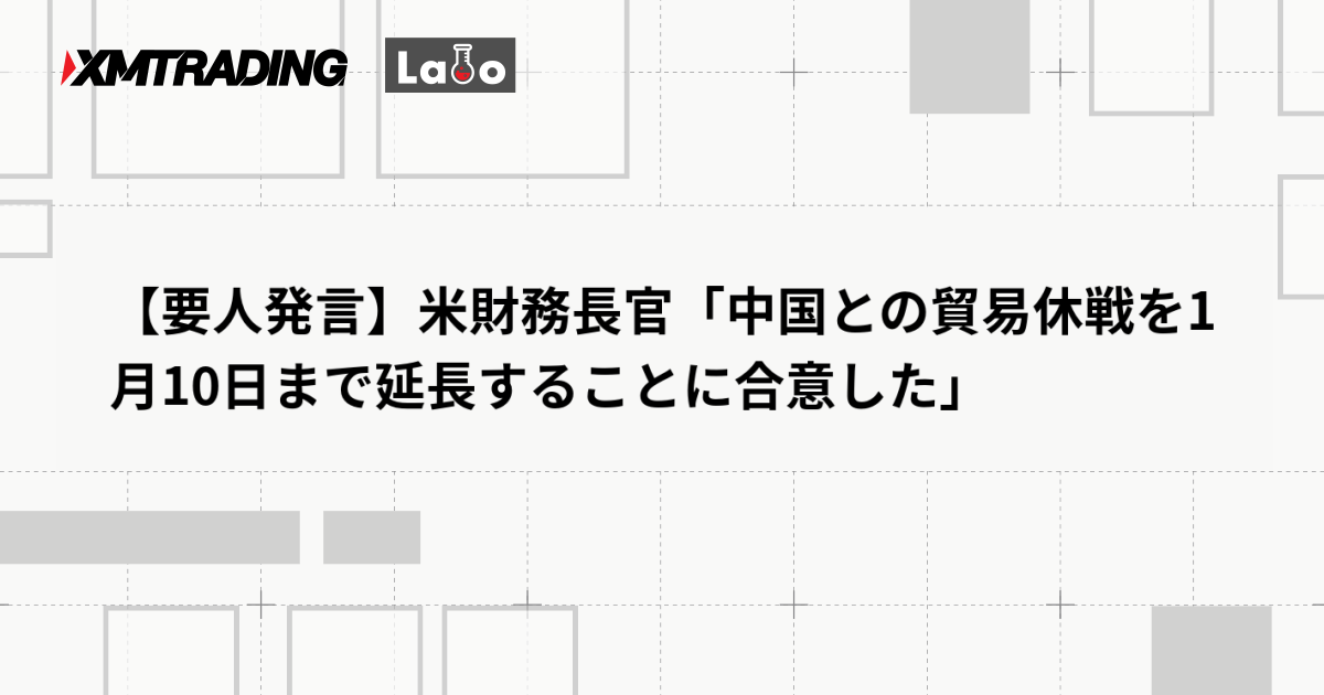 【要人発言】米財務長官「中国との貿易休戦を1月10日まで延長することに合意した」