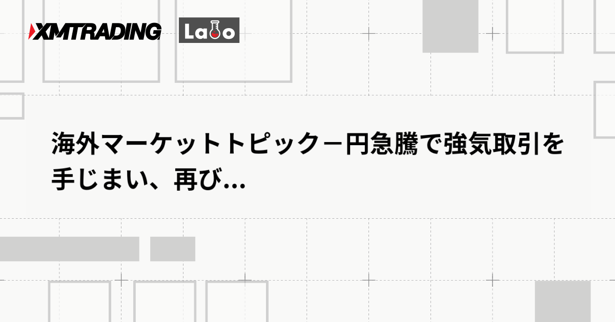 海外マーケットトピック－円急騰で強気取引を手じまい、再び...