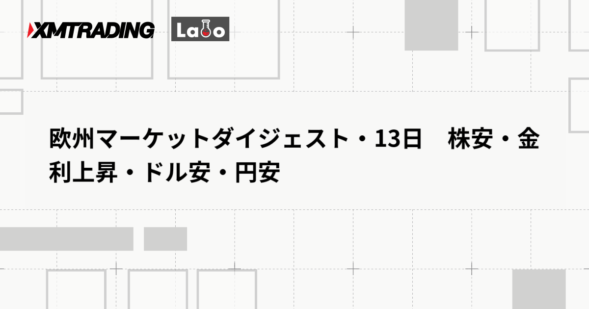 欧州マーケットダイジェスト・13日　株安・金利上昇・ドル安・円安
