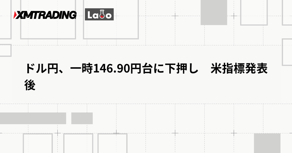 ドル円、一時146.90円台に下押し　米指標発表後