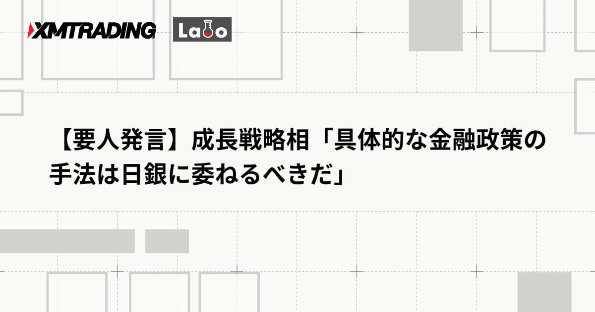 【要人発言】成長戦略相「具体的な金融政策の手法は日銀に委ねるべきだ」