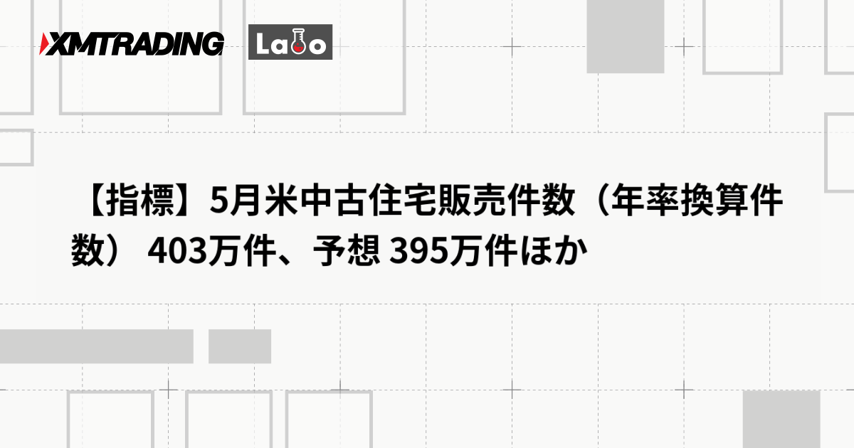 【指標】5月米中古住宅販売件数（年率換算件数） 403万件、予想 395万件ほか