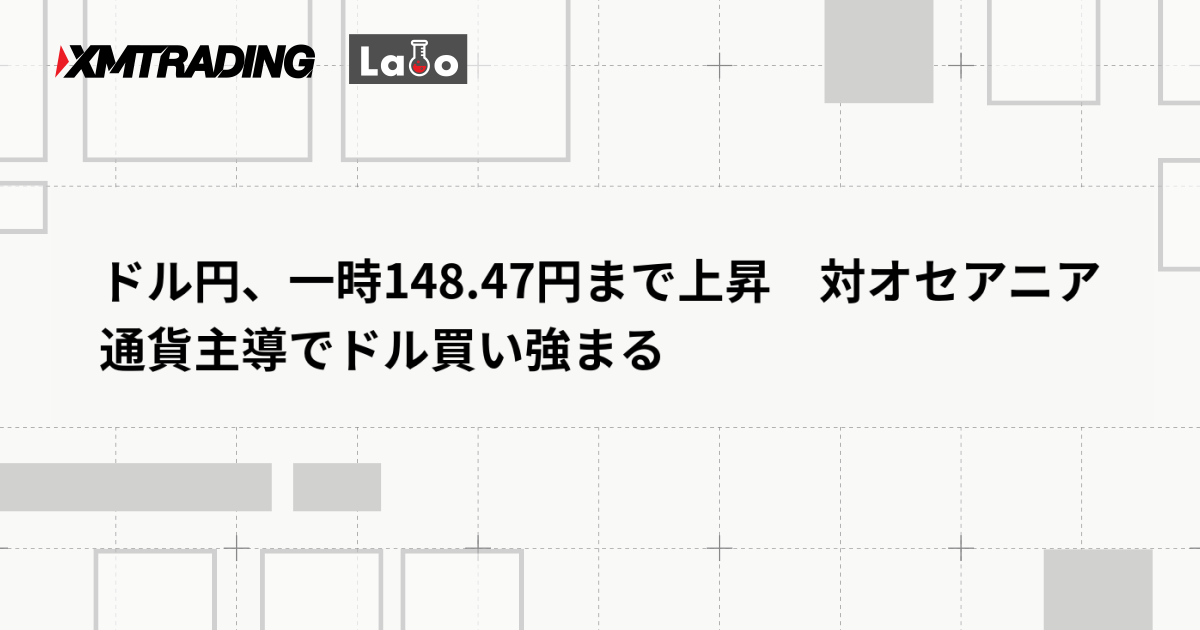ドル円、一時148.47円まで上昇　対オセアニア通貨主導でドル買い強まる
