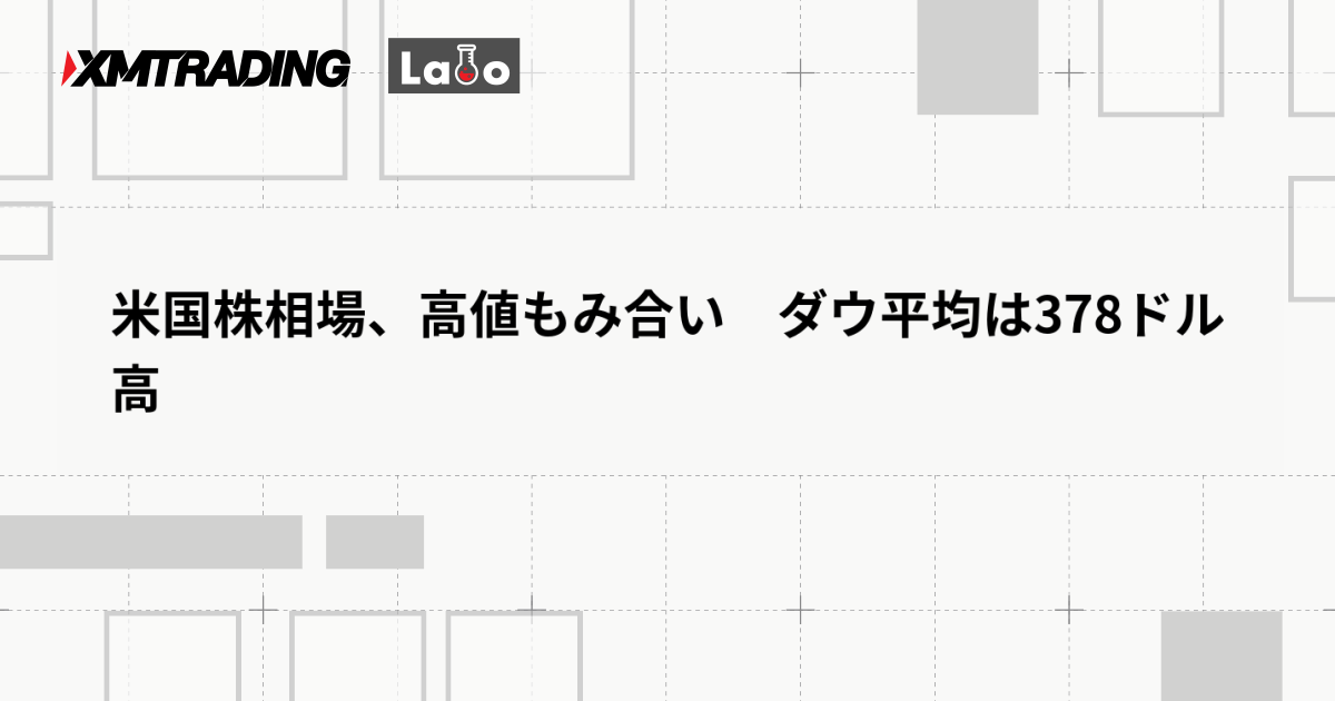米国株相場、高値もみ合い　ダウ平均は378ドル高