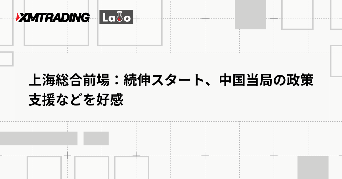 上海総合前場：続伸スタート、中国当局の政策支援などを好感