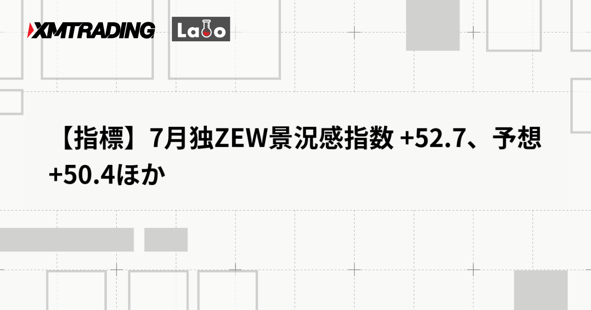 【指標】7月独ZEW景況感指数 +52.7、予想 +50.4ほか