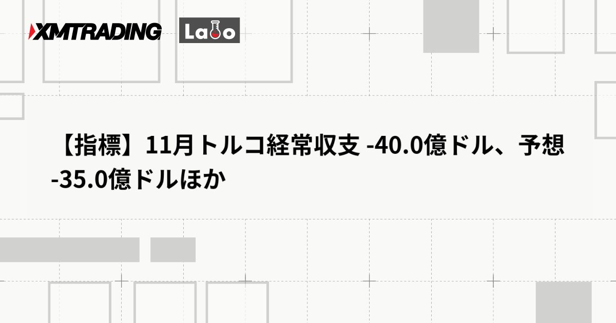 【指標】11月トルコ経常収支 -40.0億ドル、予想 -35.0億ドルほか