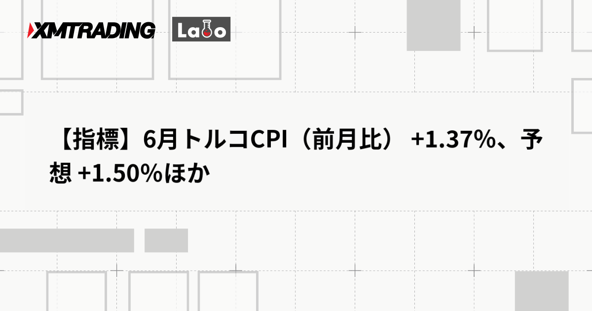 【指標】6月トルコCPI（前月比） +1.37％、予想 +1.50％ほか